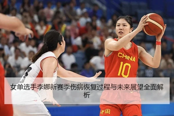 女单选手李娜新赛季伤病恢复过程与未来展望全面解析
