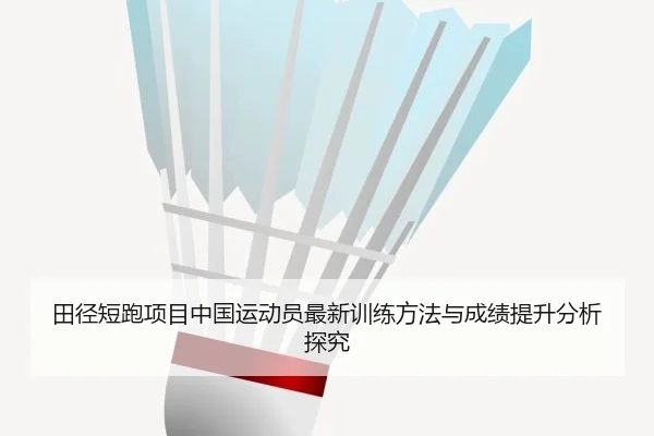 田径短跑项目中国运动员最新训练方法与成绩提升分析探究