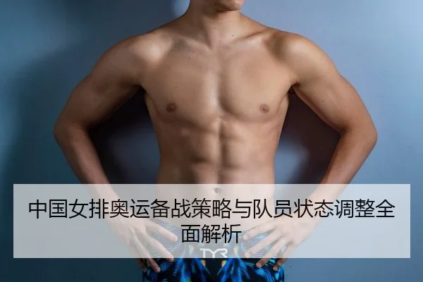 中国女排奥运备战策略与队员状态调整全面解析