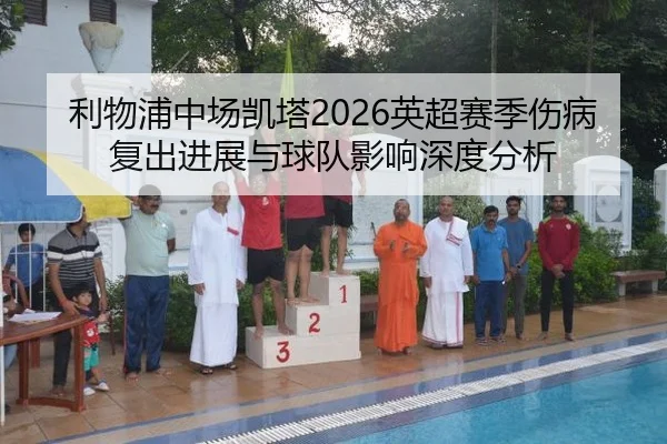 利物浦中场凯塔2026英超赛季伤病复出进展与球队影响深度分析