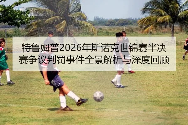 特鲁姆普2026年斯诺克世锦赛半决赛争议判罚事件全景解析与深度回顾