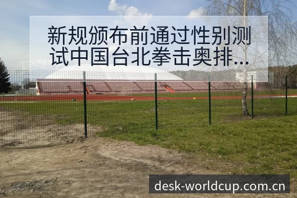 新规颁布前通过性别测试中国台北拳击奥排名变化与后续走势阵 - 世界杯