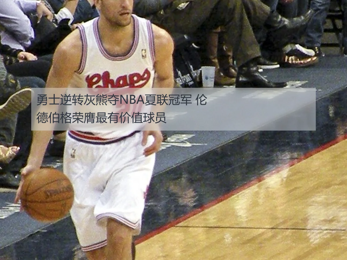 勇士逆转灰熊夺NBA夏联冠军 伦德伯格荣膺最有价值球员